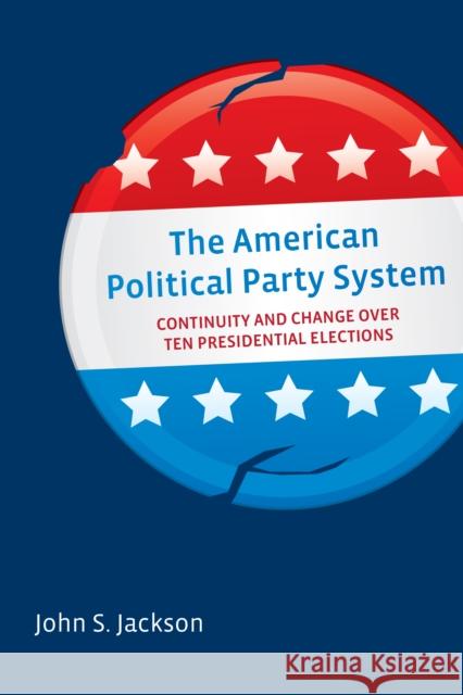 The American Political Party System: Continuity and Change Over Ten Presidential Elections Jackson, John S. 9780815726371 Brookings Institution Press - książka
