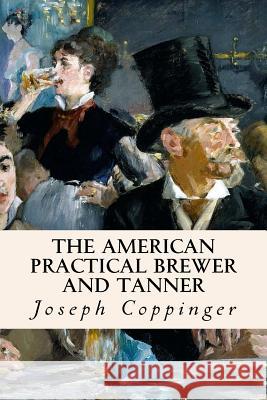 The American Practical Brewer and Tanner Joseph Coppinger 9781532830006 Createspace Independent Publishing Platform - książka