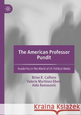 The American Professor Pundit: Academics in the World of US Political Media Calfano, Brian R. 9783030708795 Springer International Publishing - książka