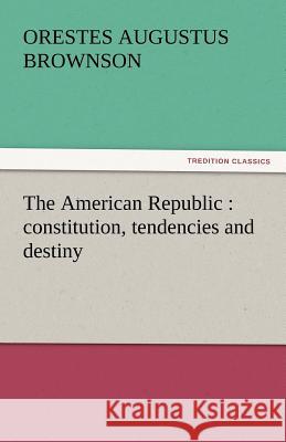 The American Republic: Constitution, Tendencies and Destiny Brownson, Orestes Augustus 9783842441897 tredition GmbH - książka
