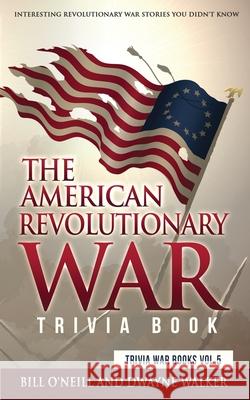 The American Revolutionary War Trivia Book: Interesting Revolutionary War Stories You Didn't Know Bill O'Neill Dwayne Walker 9781648450150 Lak Publishing - książka