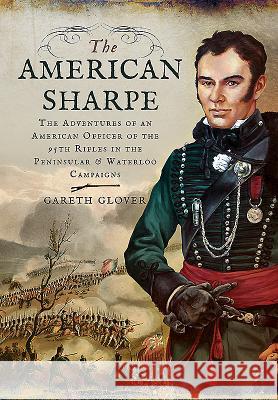 The American Sharpe: The Adventures of an American Officer of the 95th Rifles in the Peninsular and Waterloo Campaigns Gareth Glover 9781848327771 Frontline Books - książka