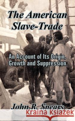 The American Slave-Trade: An Account of Its Origin, Growth and Suppression Spears, John R. 9781410206237 University Press of the Pacific - książka