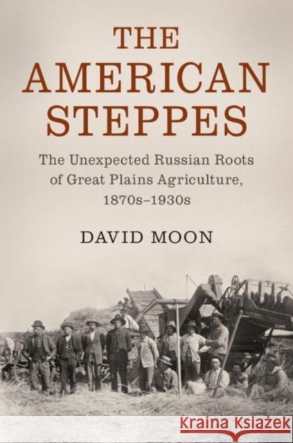 The American Steppes: The Unexpected Russian Roots of Great Plains Agriculture, 1870s-1930s David Moon 9781107103603 Cambridge University Press - książka