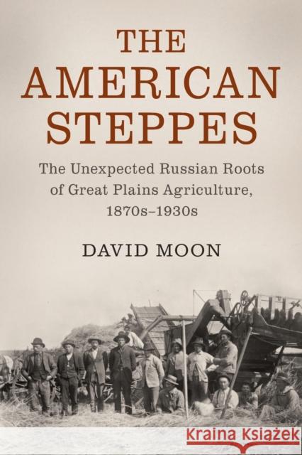 The American Steppes: The Unexpected Russian Roots of Great Plains Agriculture, 1870s-1930s Moon, David 9781107503205 Cambridge University Press - książka