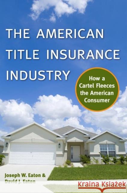 The American Title Insurance Industry: How a Cartel Fleeces the American Consumer Joseph W. Eaton David J. Eaton Tom Miller 9780814722404 New York University Press - książka