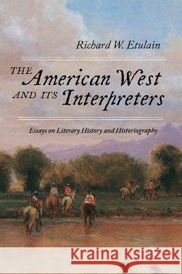 The American West and Its Interpreters: Essays on Literary History and Historiography Richard W. Etulain 9780826364456 Eurospan (JL) - książka