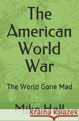 The American World War: The World Gone Mad Mike Hall 9781723185458 Createspace Independent Publishing Platform - książka