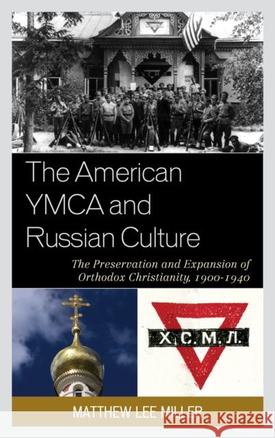 The American YMCA and Russian Culture: The Preservation and Expansion of Orthodox Christianity, 1900-1940 Matthew Lee Miller 9780739177563 Lexington Books - książka