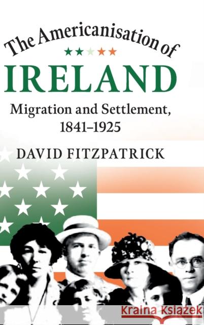 The Americanisation of Ireland: Migration and Settlement, 1841-1925 David Fitzpatrick 9781108486491 Cambridge University Press - książka