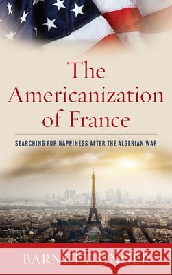 The Americanization of France: Searching for Happiness after the Algerian War Singer, Barnett 9781442221659  - książka