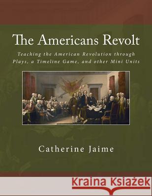 The Americans Revolt: Teaching the American Revolution through Plays, a Timeline Game, and other Mini Units Jaime, Catherine McGrew 9781482095142 Createspace - książka