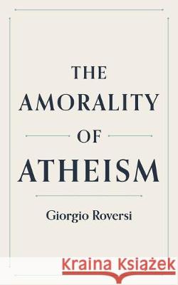 The Amorality of Atheism Giorgio Roversi 9781691058396 Independently Published - książka