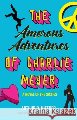 The Amorous Adventures of Charlie Meyer: A Novel of the Sixties Arthur D. Hittner 9780998981093 Apple Ridge Press - książka