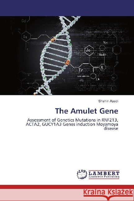 The Amulet Gene : Assessment of Genetics Mutations in RNF213, ACTA2, GUCY1A3 Genes induction Moyamoya disease Asadi, Shahin 9783330007840 LAP Lambert Academic Publishing - książka