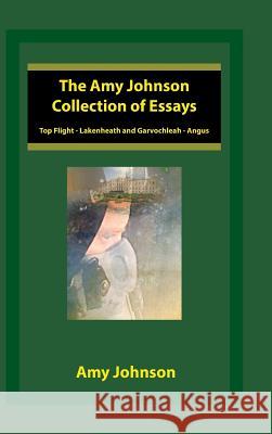 The Amy Johnson Collection of Essays: Top Flight - Lakenheath and Garvochleah - Angus Amy Johnson 9781524660901 Authorhouse - książka