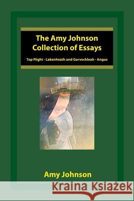 The Amy Johnson Collection of Essays: Top Flight - Lakenheath and Garvochleah - Angus Amy Johnson 9781524660918 Authorhouse - książka