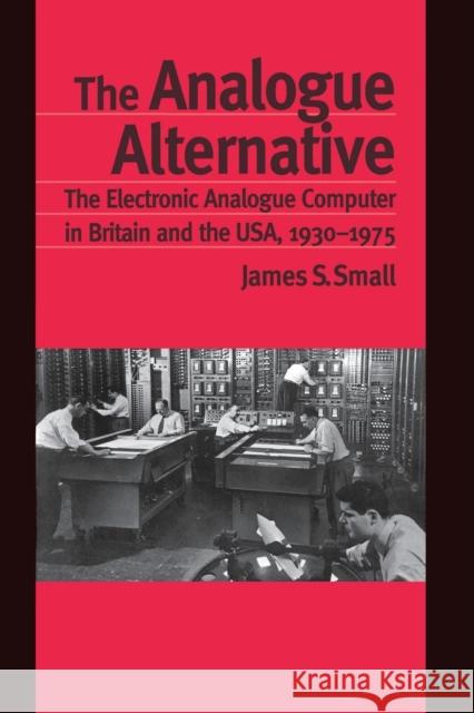 The Analogue Alternative: The Electronic Analogue Computer in Britain and the Usa, 1930-1975 Small, James S. 9780415862998 Routledge - książka