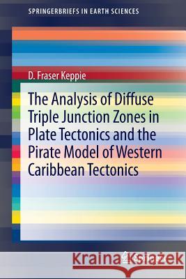 The Analysis of Diffuse Triple Junction Zones in Plate Tectonics and the Pirate Model of Western Caribbean Tectonics Duncan Keppie 9781461496151 Springer - książka