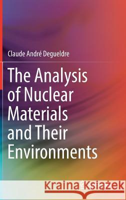 The Analysis of Nuclear Materials and Their Environments Claude Andre Degueldre 9783319580043 Springer - książka