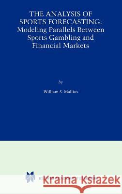 The Analysis of Sports Forecasting: Modeling Parallels Between Sports Gambling and Financial Markets Mallios, William S. 9780792377139 Kluwer Academic Publishers - książka