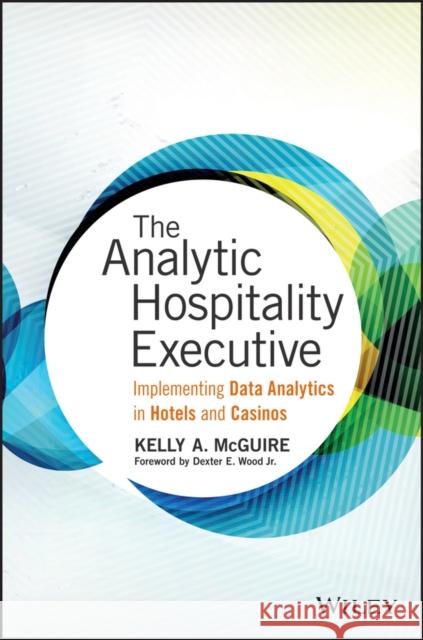 The Analytic Hospitality Executive: Implementing Data Analytics in Hotels and Casinos Kelly McGuire 9781119129981 Wiley - książka