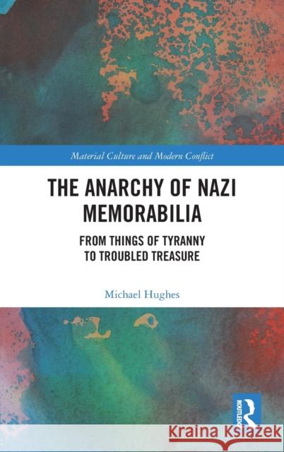 The Anarchy of Nazi Memorabilia: From Things of Tyranny to Troubled Treasure Michael Hughes 9780367422004 Routledge - książka