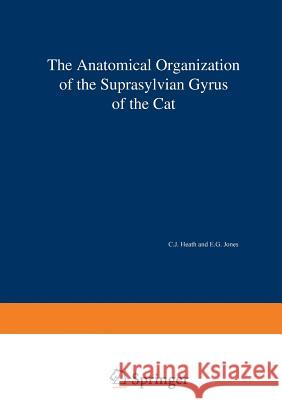 The Anatomical Organization of the Suprasylvian Gyrus of the Cat C. J. Heath E. G. Jones 9783540055969 Springer - książka