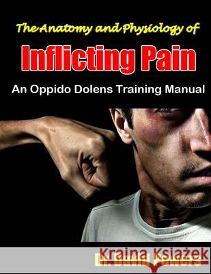 The Anatomy and Physiology of Inflicting Pain: An Oppido Dolens Training Manual Dr David Powers 9781497533646 Createspace - książka