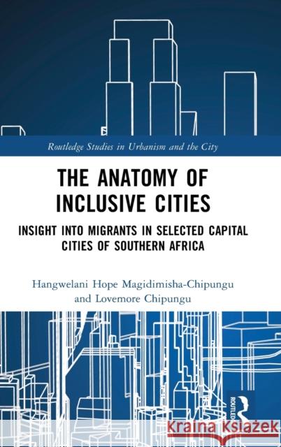 The Anatomy of Inclusive Cities: Insight into Migrants in Selected Capital Cities of Southern Africa Lovemore Chipungu Hangwelani Hope Magidimisha-Chipungu 9781032026640 Routledge - książka