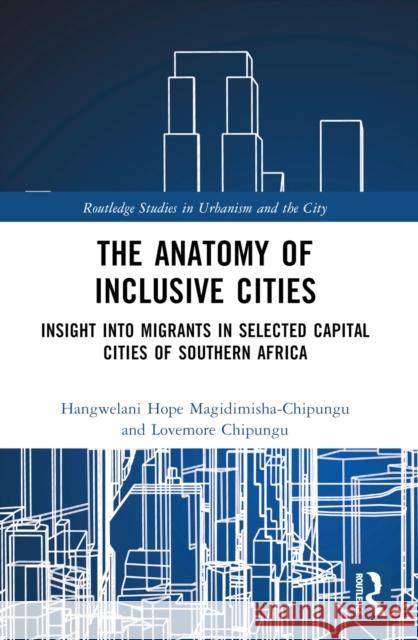 The Anatomy of Inclusive Cities: Insight Into Migrants in Selected Capital Cities of Southern Africa Hangwelani Hope Magidimisha-Chipungu Lovemore Chipungu 9781032026657 Routledge - książka