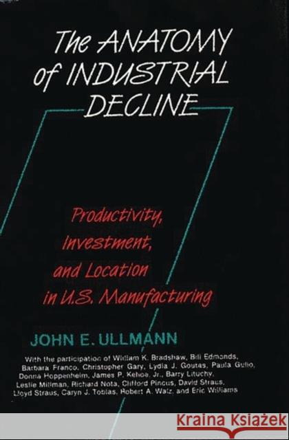 The Anatomy of Industrial Decline: Productivity, Investment, and Location in U.S. Manufacturing Ullmann, John E. 9780899302447 Quorum Books - książka