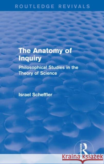 The Anatomy of Inquiry: Philosophical Studies in the Theory of Science Israel Scheffler   9780415739627 Taylor & Francis Ltd - książka