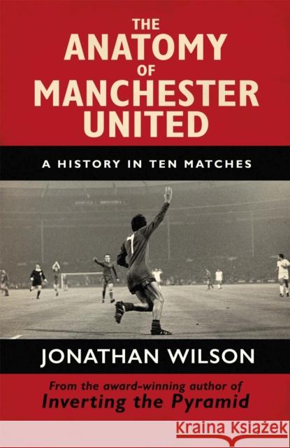 The Anatomy of Manchester United: A History in Ten Matches Jonathan Wilson 9781409126959 Orion Publishing Co - książka