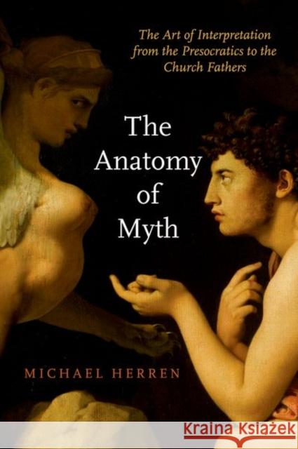 The Anatomy of Myth: The Art of Interpretation from the Presocratics to the Church Fathers Michael Herren 9780190936723 Oxford University Press, USA - książka