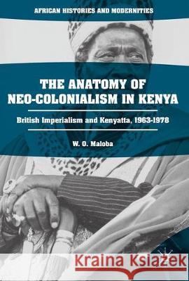 The Anatomy of Neo-Colonialism in Kenya: British Imperialism and Kenyatta, 1963-1978 Maloba, W. O. 9783319509648 Palgrave MacMillan - książka