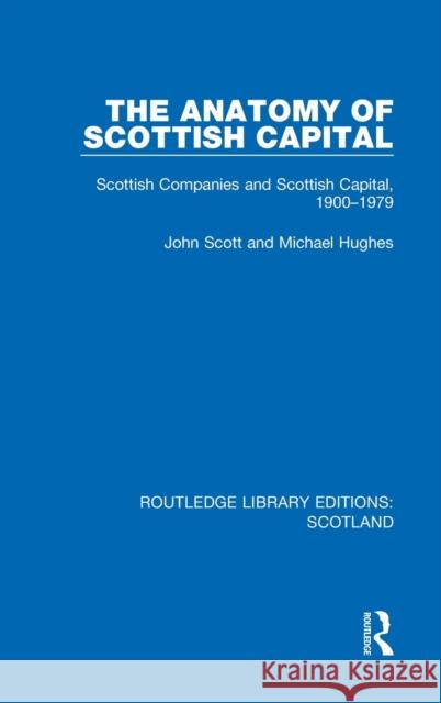 The Anatomy of Scottish Capital: Scottish Companies and Scottish Capital, 1900-1979 John Scott Michael Hughes 9781032074863 Routledge - książka