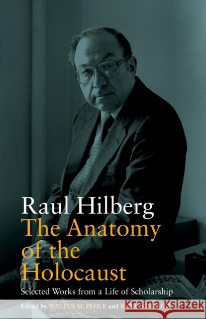 The Anatomy of the Holocaust: Selected Works from a Life of Scholarship Raul Hilberg Walter H. Pehle Ren Schlott 9781789204896 Berghahn Books - książka