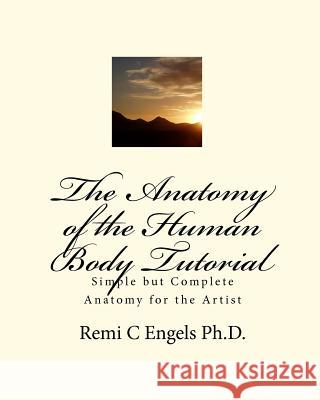 The Anatomy of the Human Body Tutorial: Simple but Complete Anatomy for the Artist Engels Ph. D., Remi C. 9781450507745 Createspace - książka