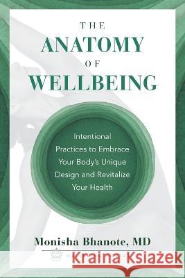 The Anatomy of Wellbeing: Intentional Practices to Embrace Your Body's Unique Design and Revitalize Your Health Monisha Bhanote 9781544534565 Lioncrest Publishing - książka