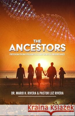 The Ancestors: Freedom from Epigenetics and Genetic Inheritance Luz M. River Mario H. Rivera 9781735274423 Lac Publications - książka