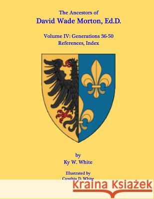 The Ancestors of David Wade Morton, Ed.D.: Volume IV: Generations 36-50 Ky W. White Cynthia D. White 9781539114642 Createspace Independent Publishing Platform - książka