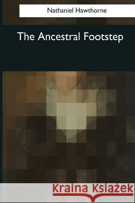 The Ancestral Footstep Nathaniel Hawthorne 9781544622699 Createspace Independent Publishing Platform - książka