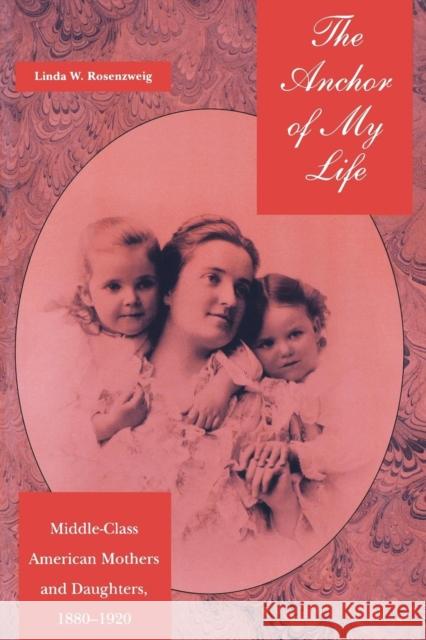 The Anchor of My Life: Middle-Class American Mothers and Daughters, 1880-1920 Linda E. Rodenzweig Linda W. Rosenzweig 9780814774380 New York University Press - książka
