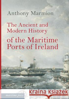 The Ancient and Modern History of the Maritime Ports of Ireland Anthony Marmion 9783954273522 Europaischer Hochschulverlag Gmbh & Co. Kg - książka