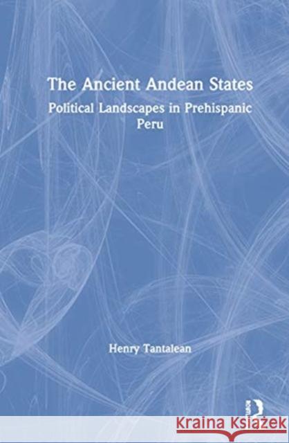 The Ancient Andean States: Political Landscapes in Pre-Hispanic Peru Tantaleán, Henry 9781138097636 Routledge - książka