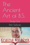 The Ancient Art of B.S.: Essay One Dan Sullivan 9781731538307 Independently Published