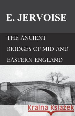 The Ancient Bridges of Mid and Eastern England E. Jervoise 9781473330818 Read Books - książka