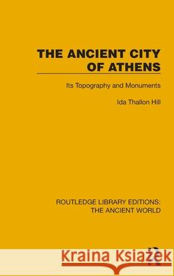 The Ancient City of Athens: Its Topography and Monuments Ida Thallon Hill 9781032765310 Routledge - książka