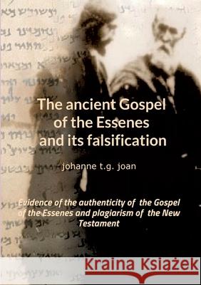 The ancient Gospel of the Essenes and its falsification: Evidence of the authenticity of the Gospel of the Essenes and plagiarism of the New Testament T. G. Joan, Johanne 9783749742042 Tredition Gmbh - książka